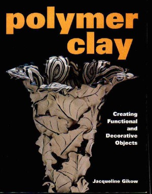 Polymer Clay Creating Functional and Decorative Objects