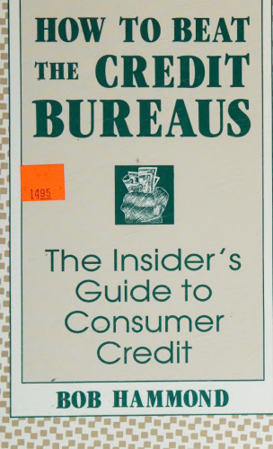 How to Beat the Credit Bureaus: The Insider's Guide to Consumer Credit