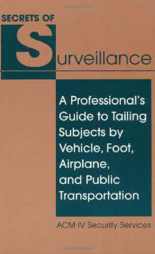 Secrets of Surveillance: A Professional's Guide to Tailing Subjects by Vehicle, Foot, Airplane, and Public Transportation