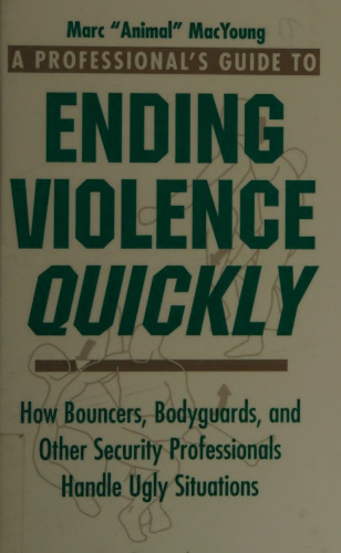 A Professional's Guide to Ending Violence Quickly: How Bouncers, Bodyguards, and Other Security Professionals Handle Ugly Situations