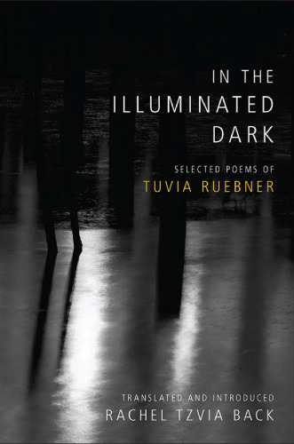 In the Illuminated Dark: Selected Poems of Tuvia Ruebner