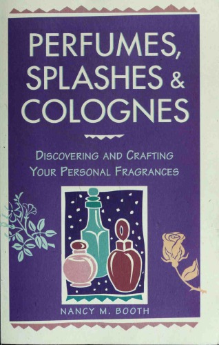 Perfumes, Splashes Colognes: Discovering and Crafting Your Personal Fragrances