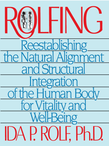 Rolfing: Reestablishing the Natural Alignment and Structural Integration of the Human Body for Vitality and Well-Being