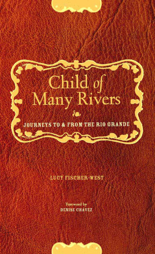 Child Of Many Rivers: Journeys To And From The Rio Grande