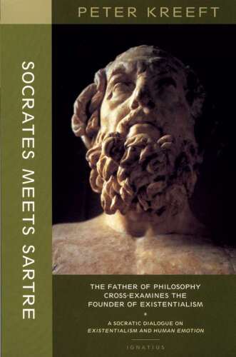 Socrates Meets Sartre: The Father of Philosophy Meets the Founder of Existentialism: A Socratic Cross-Examination of Existentialism and Human Emotions