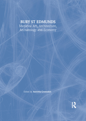 Bury St. Edmunds: Medieval Art, Architecture, Archaeology and Economy (The British Archaeological Association Conference Transactions)