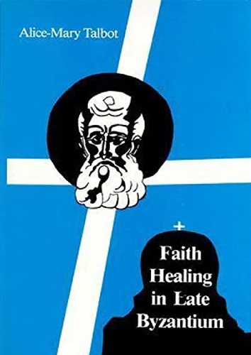 Faith Healing in Late Byzantium: The Posthumous Miracles of the Patriarch Athanasios I of Constantinople by Theoktistos the Stoudite (Archbishop ... of Ecclesiastical and Historical Sources)