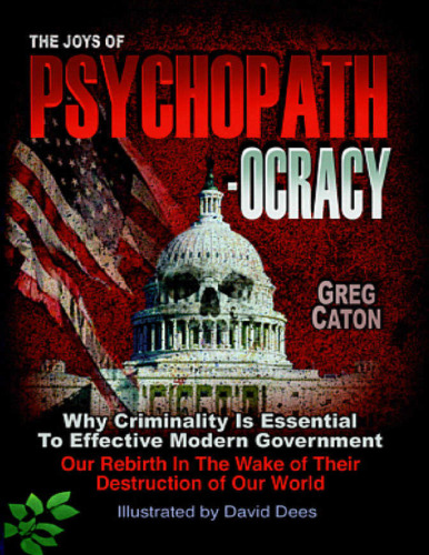The Joys of Psychopathocracy: Why Criminality Is Essential To Effective Modern Government, Our Rebirth In The Wake of Their Destruction of Our World