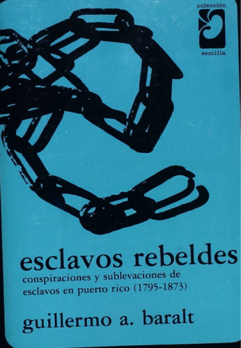 Esclavos rebeldes: conspiraciones y sublevaciones de esclavos en Puerto Rico (1795-1873)