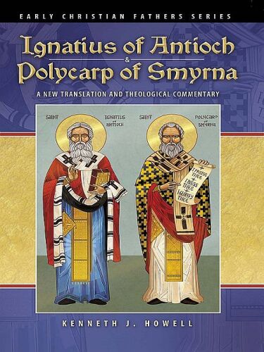 Ignatius of Antioch & Polycarp of Smyrna: A New Translation and Theological Commentary (Early Christian Fathers Series) 0980006651,