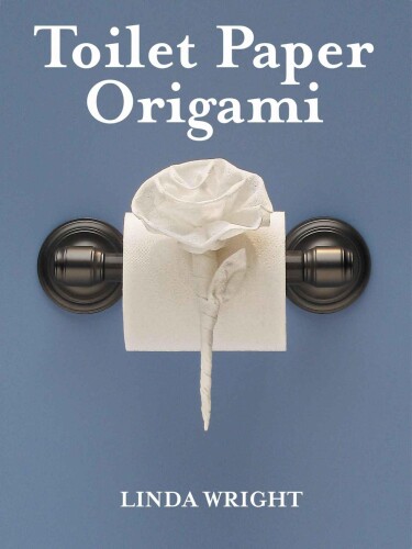 Toilet Paper Origami: Delight your Guests with Fancy Folds & Simple Surface Embellishments or Easy Origami for Hotels, Bed & Breakfasts, Cruise Ships & Creative Housekeepers