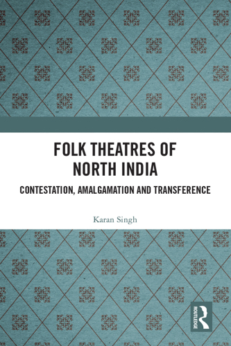 Folk Theatres of North India: Contestation, Amalgamation and Transference