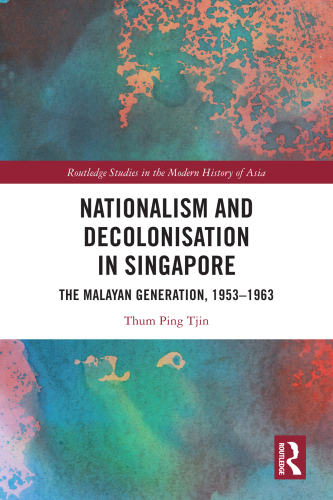 Nationalism and Decolonisation in Singapore: The Malayan Generation, 1953-1963