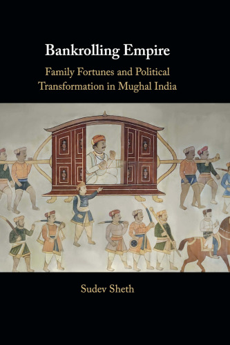 Bankrolling Empire: Family Fortunes and Political Transformation in Mughal India