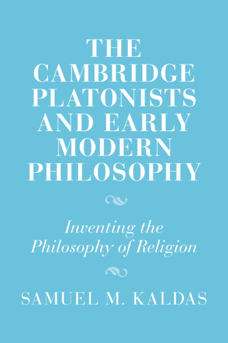 The Cambridge Platonists and Early Modern Philosophy: Inventing the Philosophy of Religion (Cambridge Studies in Religion and Platonism)