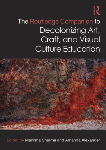 The Routledge Companion to Decolonizing Art, Craft, and Visual Culture Education (Routledge Art History and Visual Studies Companions)