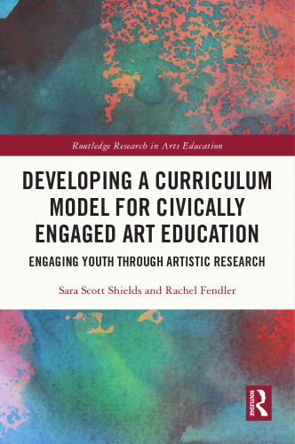 Developing a Curriculum Model for Civically Engaged Art Education: Engaging Youth through Artistic Research (Routledge Research in Arts Education)