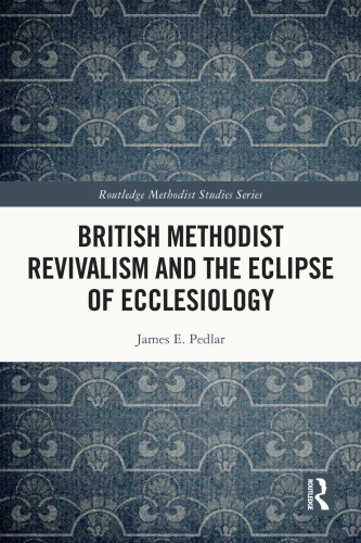 British Methodist Revivalism and the Eclipse of Ecclesiology (Routledge Methodist Studies Series)
