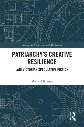 Patriarchy’s Creative Resilience: Late Victorian Speculative Fiction (Among the Victorians and Modernists)
