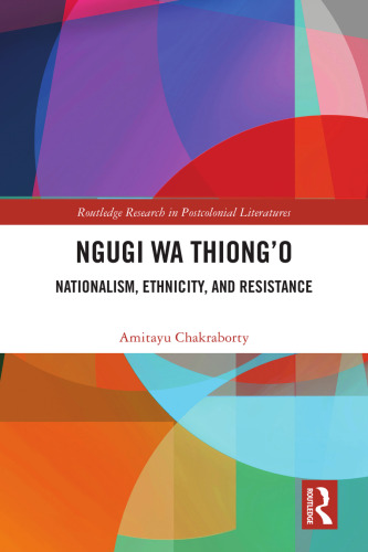 Ngugi wa Thiong’o: Nationalism, Ethnicity, and Resistance (Routledge Research in Postcolonial Literatures)