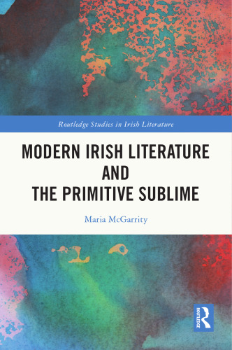 Modern Irish Literature and the Primitive Sublime (Routledge Studies in Irish Literature)