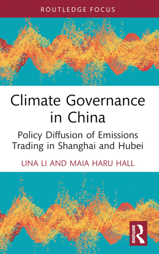 Climate Governance in China: Policy Diffusion of Emissions Trading in Shanghai and Hubei (Routledge Focus on Environment and Sustainability)