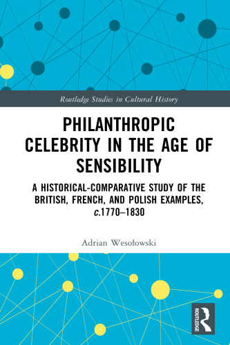 Philanthropic Celebrity in the Age of Sensibility: A Historical-Comparative Study of the British, French, and Polish Examples, C. 1770-1830