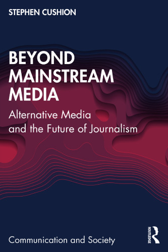 Beyond Mainstream Media: Alternative Media and the Future of Journalism (Communication and Society)
