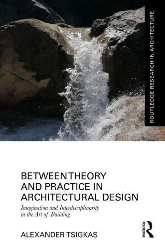 Between Theory and Practice in Architectural Design: Imagination and Interdisciplinarity in the Art of Building (Routledge Research in Architecture)