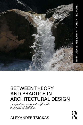 Between Theory and Practice in Architectural Design: Imagination and Interdisciplinarity in the Art of Building (Routledge Research in Architecture)