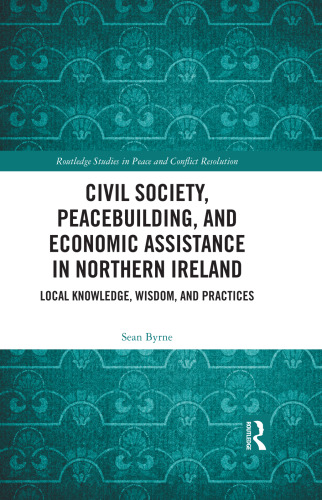 Civil Society, Peacebuilding, and Economic Assistance in Northern Ireland: Local Knowledge, Wisdom, and Practices (Routledge Studies in Peace and Conflict Resolution)