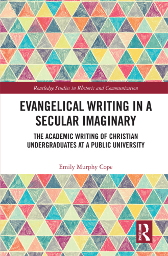 Evangelical Writing in a Secular Imaginary: The Academic Writing of Christian Undergraduates at a Public University (Routledge Studies in Rhetoric and Communication)