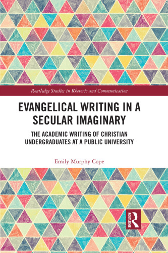 Evangelical Writing in a Secular Imaginary: The Academic Writing of Christian Undergraduates at a Public University (Routledge Studies in Rhetoric and Communication)