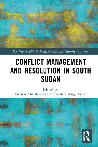 Conflict Management and Resolution in South Sudan (Routledge Studies in Peace, Conflict and Security in Africa)