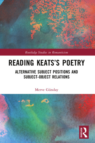 Reading Keats’s Poetry: Alternative Subject Positions and Subject-Object Relations (Routledge Studies in Romanticism)