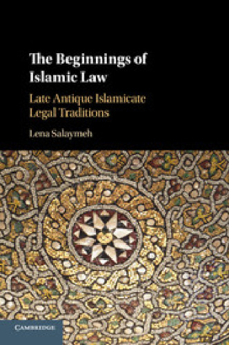 The Beginnings of Islamic Law: Late Antique Islamicate Legal Traditions