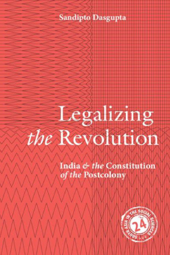 Legalizing the Revolution: India and the Constitution of the Postcolony (South Asia in the Social Sciences, Series Number 23)