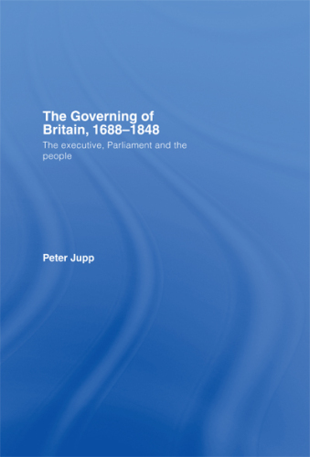 The Governing of Britain, 1688-1848: The Executive, Parliament and the People