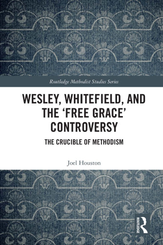Wesley, Whitefield and the 'Free Grace' Controversy: The Crucible of Methodism (Routledge Methodist Studies Series)