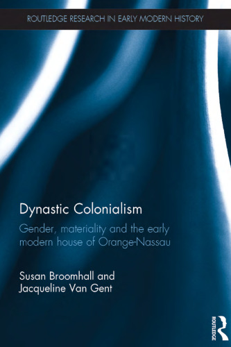 Dynastic Colonialism: Gender, Materiality and the Early Modern House of Orange-Nassau (Routledge Research in Early Modern History)