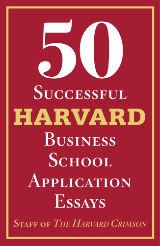 50 Successful Harvard Business School Application Essays: With Analysis by the Staff of The Harvard Crimson