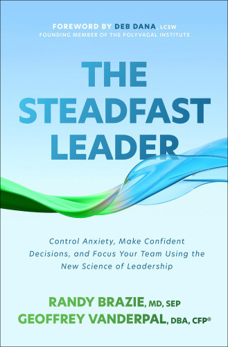The Steadfast Leader: Control Anxiety, Make Confident Decisions, and Focus Your Team Using the New Science of Leadership