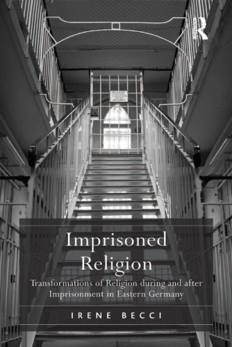 Imprisoned Religion: Transformations of Religion during and after Imprisonment in Eastern Germany