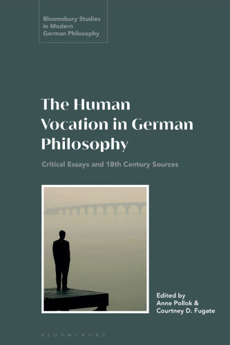 Human Vocation in German Philosophy, The: Critical Essays and 18th Century Sources (Bloomsbury Studies in Modern German Philosophy)