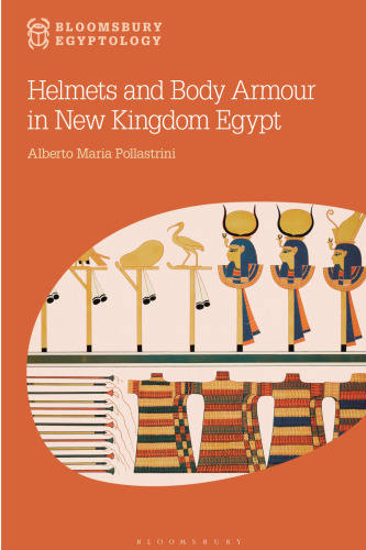 Helmets and Body Armour in New Kingdom Egypt (Bloomsbury Egyptology)