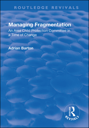 Managing Fragmentation: An Area Child Protection Committee in a Time of Change