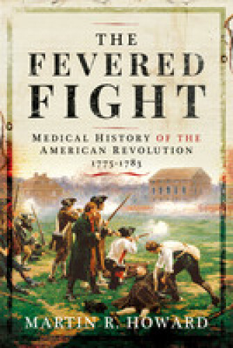 The Fevered Fight: Medical History of the American Revolution