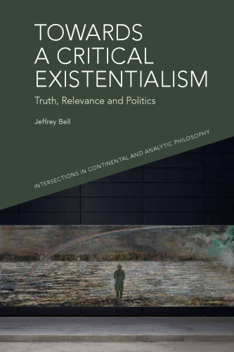 Towards a Critical Existentialism: Truth, Relevance and Politics (Intersections in Continental and Analytic Philosophy)