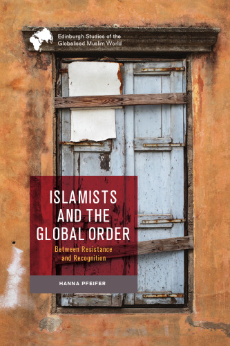 Islamists and the Global Order: Between Resistance and Recognition (Edinburgh Studies of the Globalised Muslim World)