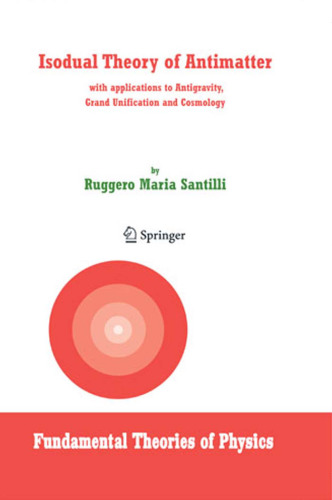 Isodual Theory of Antimatter: with applications to Antigravity, Grand Unification and Cosmology (Fundamental Theories of Physics)